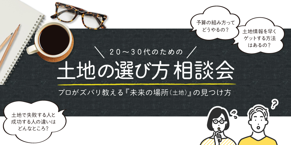 20～30代のための土地選び相談会 開催！